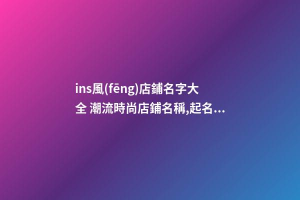 ins風(fēng)店鋪名字大全 潮流時尚店鋪名稱,起名之家-第1張-店鋪起名-玄機派